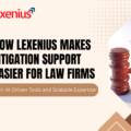 How Lexenius Makes Litigation Support Easier for Law Firms